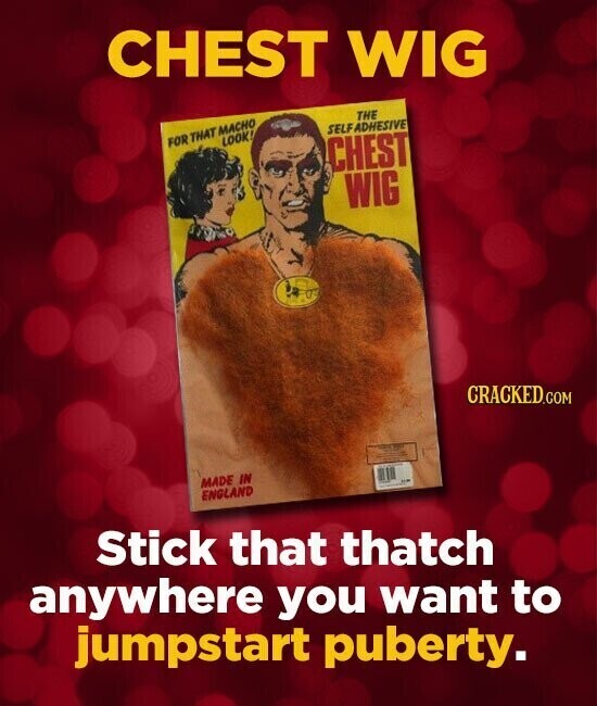 CHEST WIG THE FOR THAT MACHO SELF ADHESIVE LOOK! CHEST WIG CRACKED.COM MADE IN ENGLAND Stick that thatch anywhere you want to jumpstart puberty.
