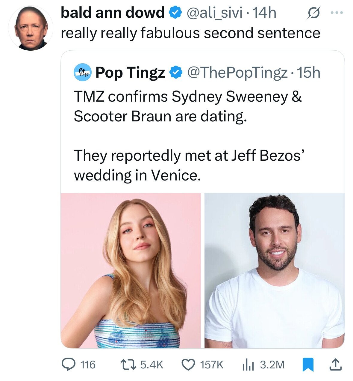bald ann dowd @ali_sivi . 14h S ... really really fabulous second sentence Pop Ting3 Pop Tingz @ThePopTingz.1 15h TMZ confirms Sydney Sweeney & Scooter Braun are dating. They reportedly met at Jeff Bezos' wedding in Venice. 157K 3.2M 116 5.4K 