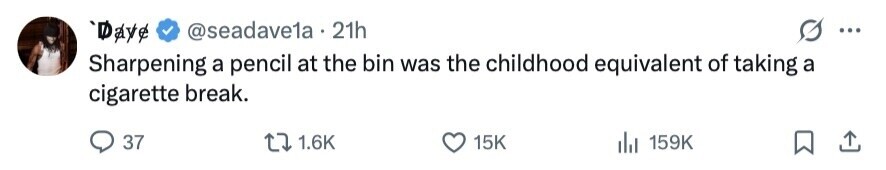 Dave @seadave1a . 21h ... Sharpening a pencil at the bin was the childhood equivalent of taking a cigarette break. 37 1.6K 15K 159K