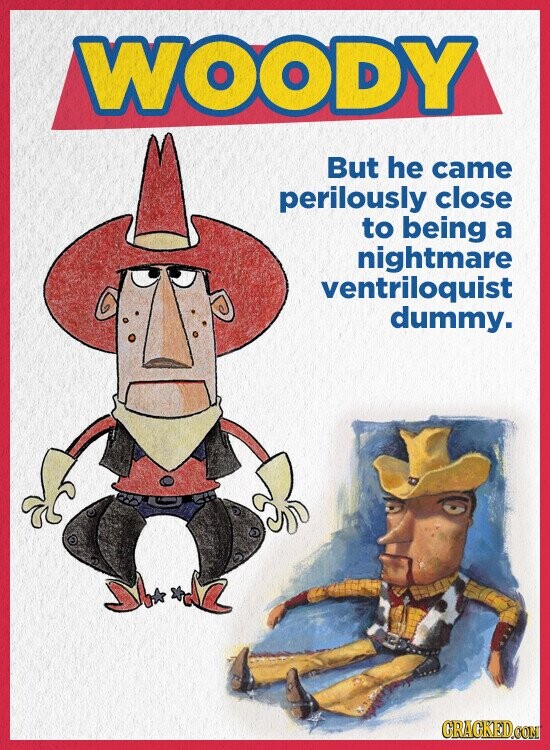 WOODY But he came perilously close to being a nightmare ventriloquist dummy. GRACKED.COM