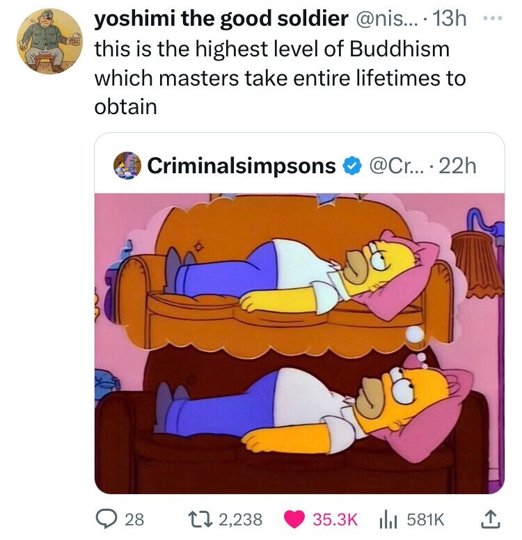 yoshimi the good soldier @nis... 13h ... this is the highest level of Buddhism which masters take entire lifetimes to obtain @Cr....22h Criminalsimpsons 28 2,238 35.3K 581K