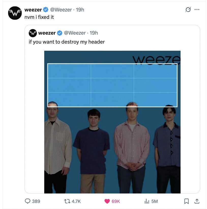 weezer @Weezer • 19h G ... nvm i fixed it weezer @Weezer. 19h if you want to destroy my header weeze 389 4.7K 69K 5M 