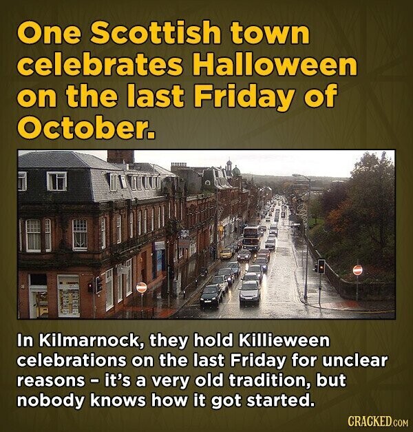 One Scottish town celebrates Halloween on the last Friday of October. In Kilmarnock, they hold Killieween celebrations on the last Friday for unclear reasons - it's a very old tradition, but nobody knows how it got started. CRACKED.COM