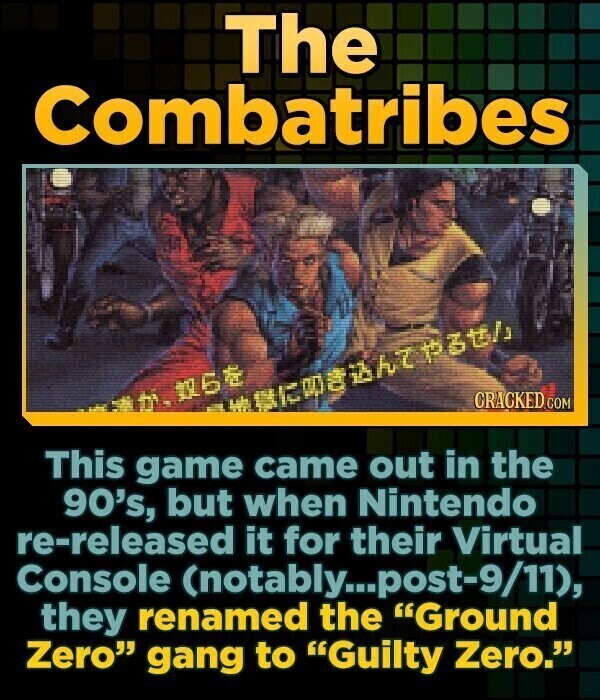 The Combatribes CRACKED.COM / This game came out in the 90's, but when Nintendo re-released it for their Virtual Console (notably...post-9/11), they renamed the Ground Zero gang to Guilty Zero.