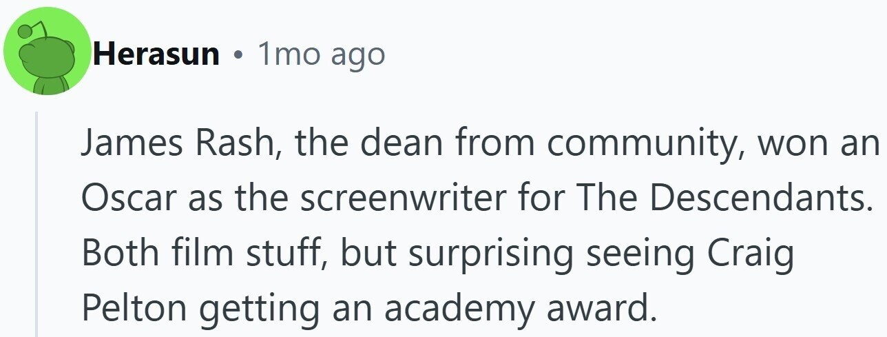 Herasun . 1mo ago James Rash, the dean from community, won an Oscar as the screenwriter for The Descendants. Both film stuff, but surprising seeing Craig Pelton getting an academy award.