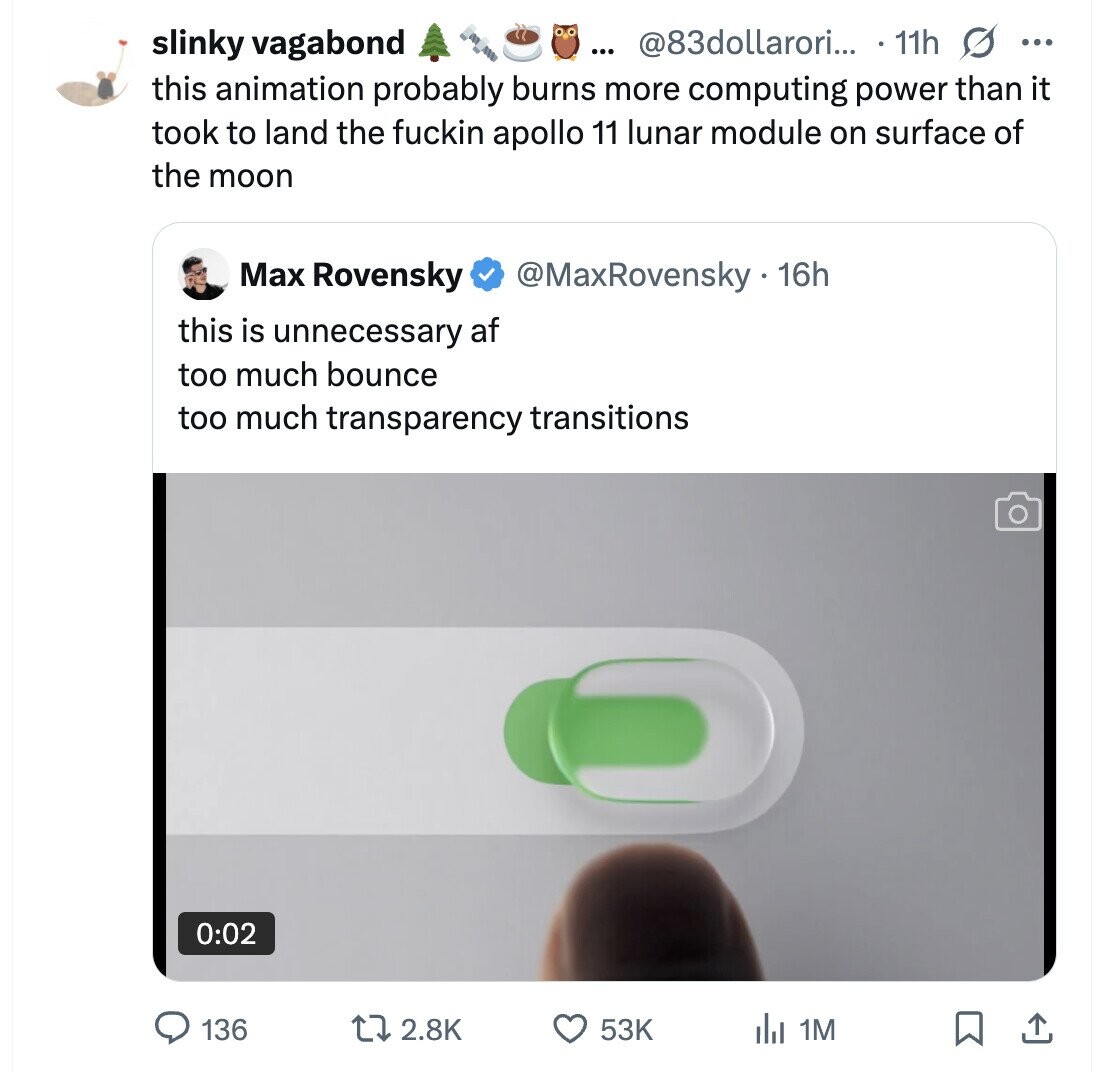 @83dollarori... 11h s ... slinky vagabond ... this animation probably burns more computing power than it took to land the fuckin apollo 11 lunar module on surface of the moon Max Rovensky @MaxRovensky - 16h this is unnecessary af too much bounce too much transparency transitions 0:02 136 2.8K 53K del 1M