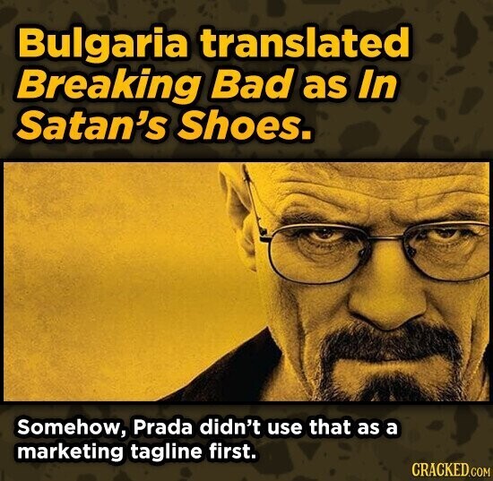 Bulgaria translated Breaking Bad as In Satan's Shoes. Somehow, Prada didn't use that as a marketing tagline first. CRACKED.COM