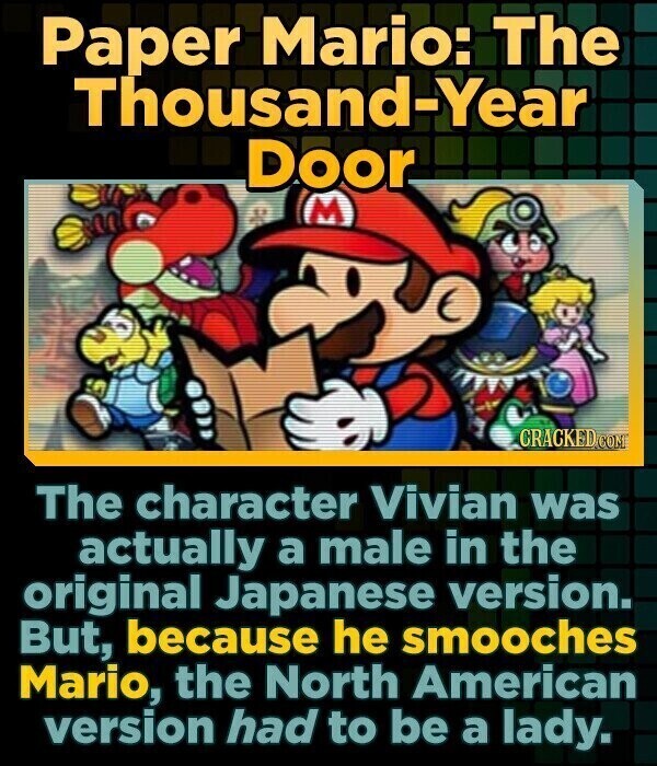Paper Mario: The Thousand-Year Door M CRACKED.COM The character Vivian was actually a male in the original Japanese version. But, because he smooches Mario, the North American version had to be a lady.