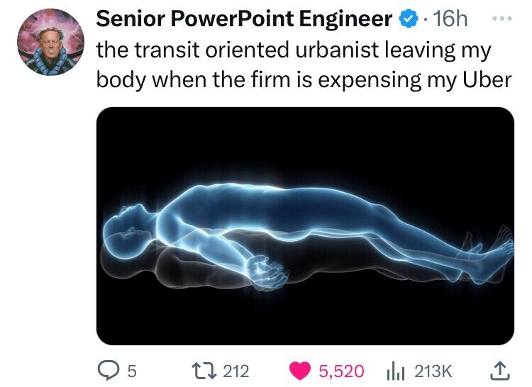 Senior PowerPoint Engineer 16h ... the transit oriented urbanist leaving my body when the firm is expensing my Uber 5 212 5,520 213K