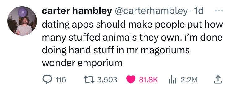 carter hambley @carterhambley- 1d ... dating apps should make people put how many stuffed animals they own. i'm done doing hand stuff in mr magoriums wonder emporium 116 3,503 81.8K 2.2M