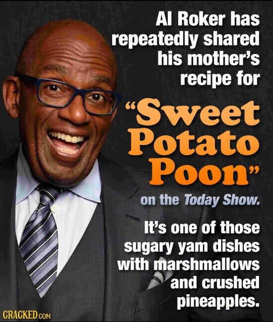 AI Roker has repeatedly shared his mother's recipe for Sweet Potato Poon on the Today Show. It's one of those sugary yam dishes with marshmallows and crushed pineapples. CRACKED.COM