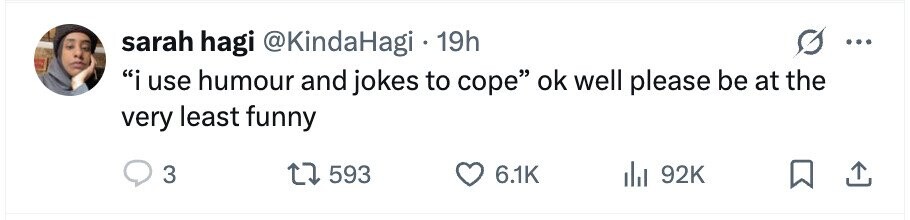 sarah hagi @KindaHagi 19h ... i use humour and jokes to cope ok well please be at the very least funny 3 593 6.1K 92K