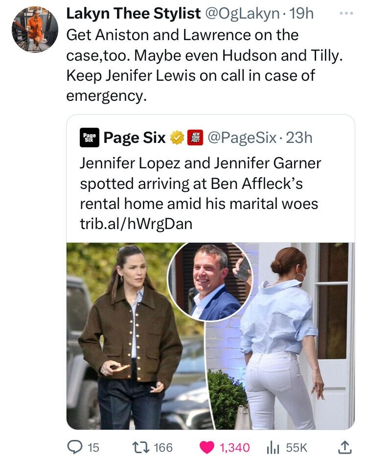 Lakyn Thee Stylist @OgLakyn 19h ... Get Aniston and Lawrence on the case, too. Maybe even Hudson and Tilly. Keep Jenifer Lewis on call in case of emergency. Page Six @PageSix2 23h Page Six NEW Jennifer Lopez and Jennifer Garner spotted arriving at Ben Affleck's rental home amid his marital woes trib.al/hWrgDan 15 166 1,340 55K