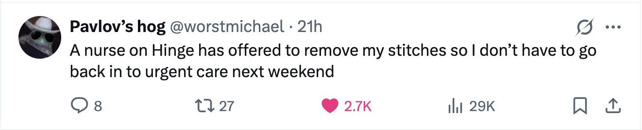 Pavlov's hog @worstmichael 21h ... A nurse on Hinge has offered to remove my stitches so I don't have to go back in to urgent care next weekend 8 27 2.7K 29K