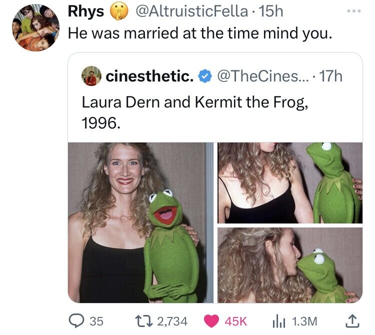 @AltruisticFella 15h Rhys Не was married at the time mind you. cinesthetic. @TheCines... 17h Laura Dern and Kermit the Frog, 1996. 35 2,734 45K 1.3M 