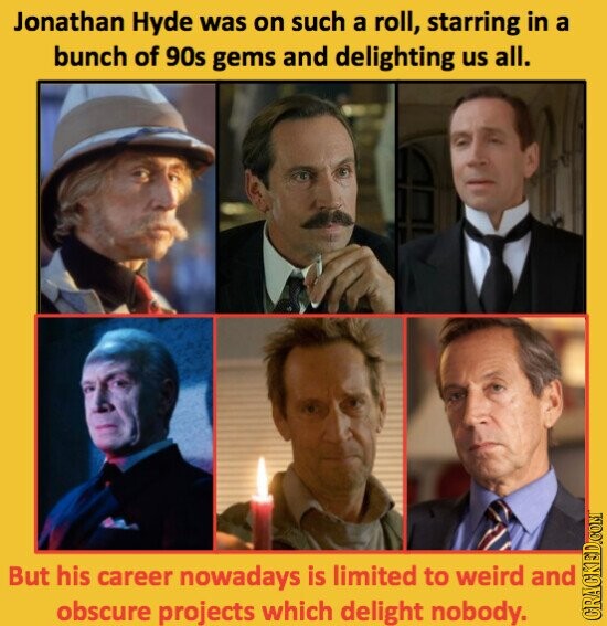 Jonathan Hyde was on such a roll, starring in a bunch of 90s gems and delighting us all. But his career nowadays is limited to weird and obscure projects which delight nobody. GRACKED.COM