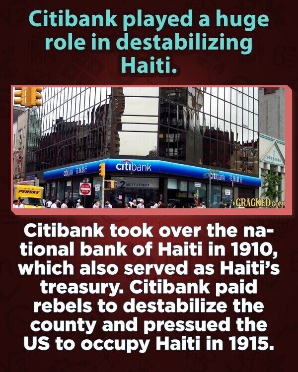 Citibank played a huge role in destabilizing Haiti. VIDEO BEER CBD citibank afrain EADS - Citibank MOTT STREET to BEY 2 PENSKE ENTER GRACKED COM Citibank took over the na- tional bank of Haiti in 1910, which also served as Haiti's treasury. Citibank paid rebels to destabilize the county and pressued the US to occupy Haiti in 1915.
