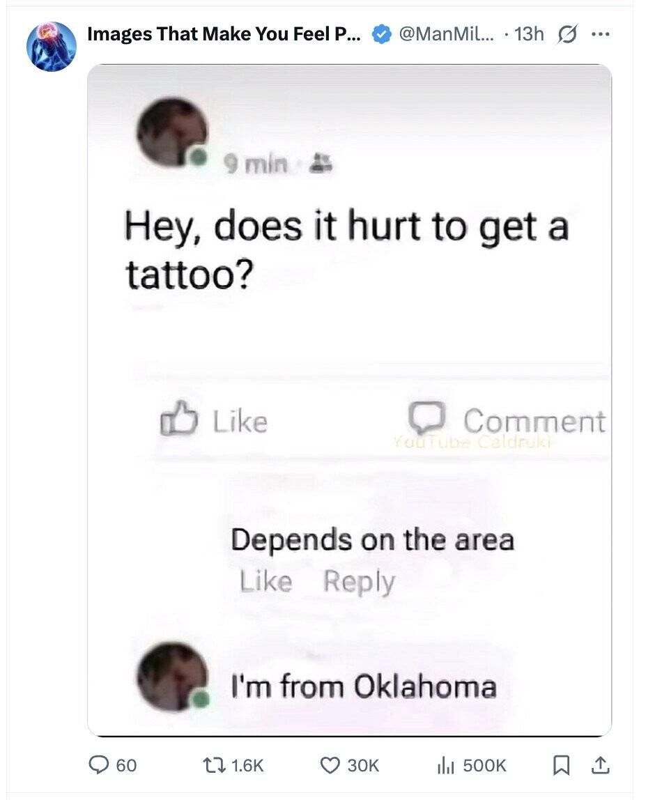 @ManMil... 13h G ... Images That Make You Feel P... 9 min Hey, does it hurt to get a tattoo? Like Comment YouTube Caldruki Depends on the area Like Reply I'm from Oklahoma 60 1.6K 30K 500K