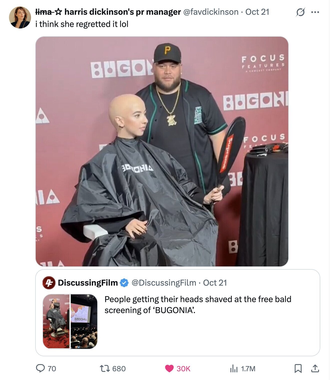 lima- harris dickinson's pr manager @favdickinson Oct 21 S ... i think she regretted it lol P FOCUS : . C FEATURES . COMCAST COMPANY BUGON I FOCUS FE 36 S S 4F DiscussingFilm @DiscussingFilm Oct 21 BB People getting their heads shaved at the free bald ABG screening of 'BUGONIA'. ПА BOGOHIA SIA 70 680 30K 1.7M 