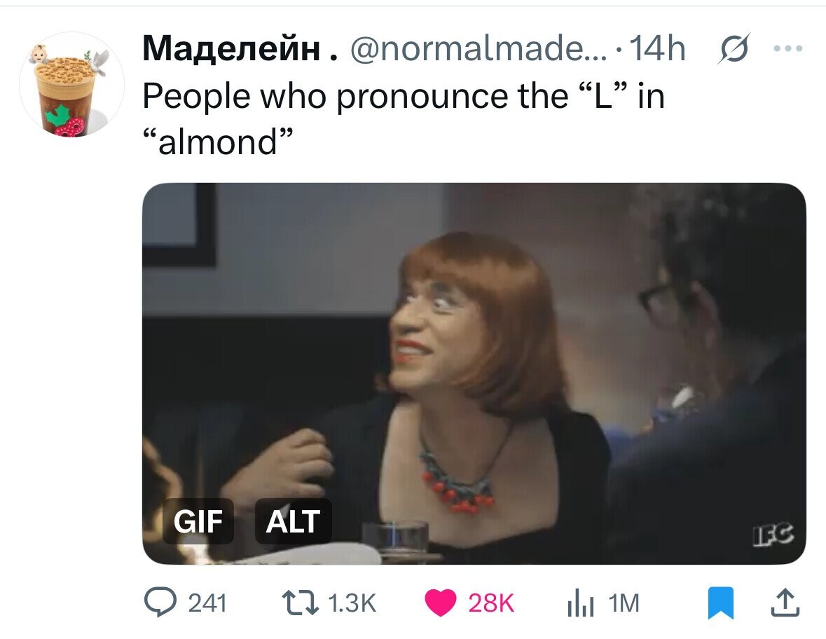 Маделейн. @normalmade... 14h s ... People who pronounce the L in almond GIF ALT IFC 241 1.3K 28K del 1M 