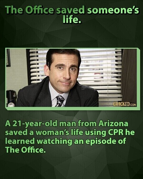 The Office saved someone's life. CRACKED.COM A 21-year-old man from Arizona saved a woman's life using CPR he learned watching an episode of The Office.