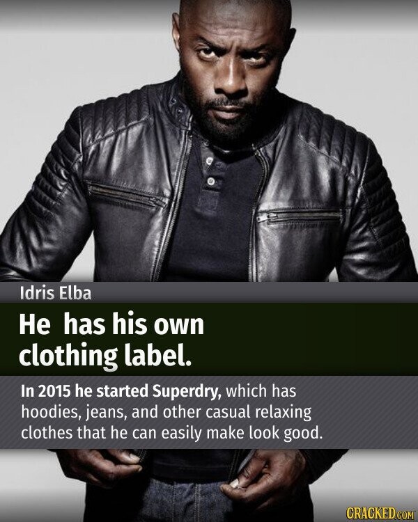 Idris Elba Не has his own clothing label. In 2015 he started Superdry, which has hoodies, jeans, and other casual relaxing clothes that he can easily make look good. CRACKED.COM