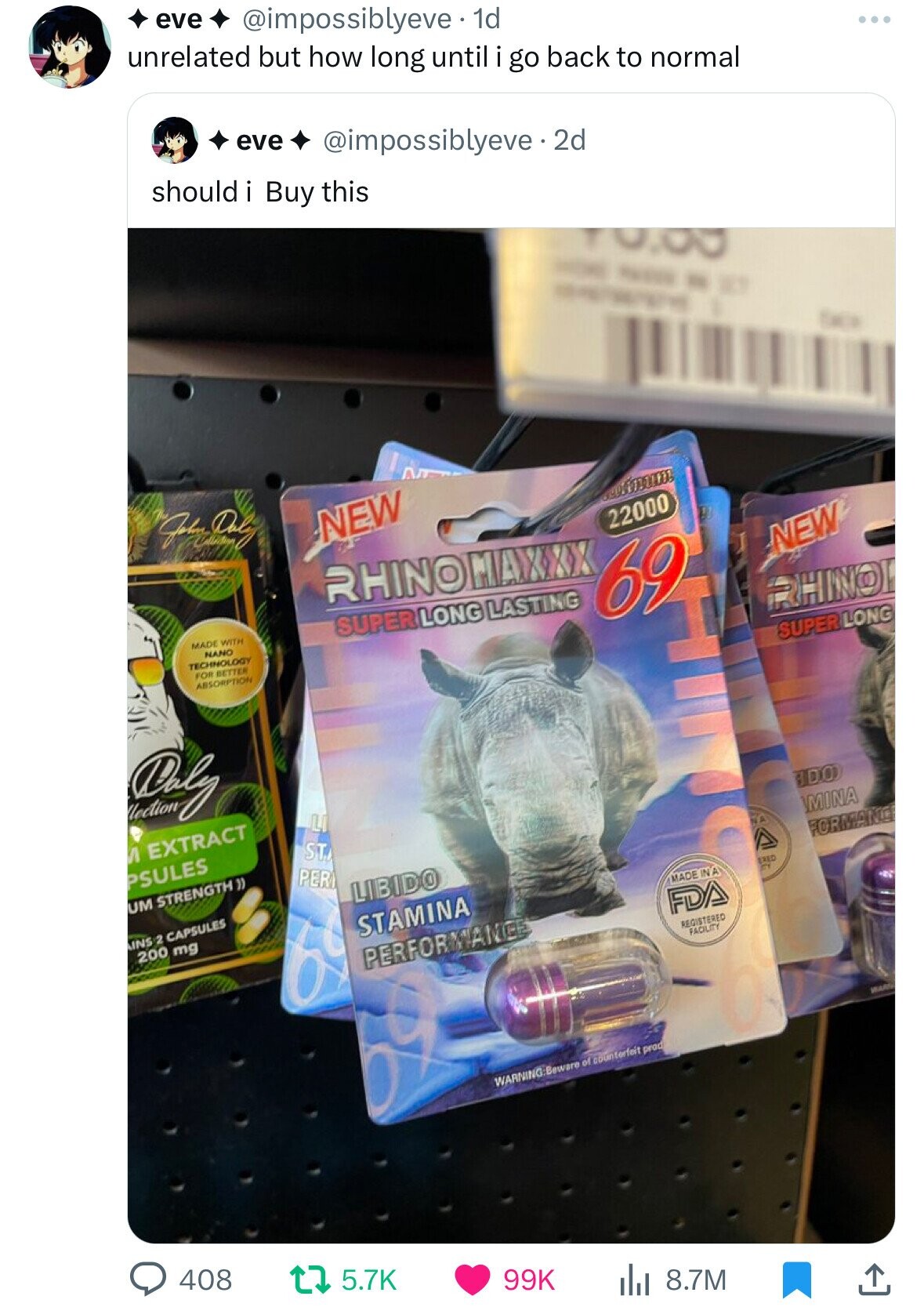 eve @impossiblyeve. 1d unrelated but how long until i go back to normal eve ... @impossiblyeve 2d should : - Buy this - - - NY I THE John Daty NEW YOD RHINOMAXXX 22000 MADE WITH NANO SUPER LONG LASTING 69 NEW TECHNOLOGY FOR BETTER ABSORPTION RHINOI SUPER LONG Dolo W EXTRACT LI PSULES ST UM STRENGTH)) DO PER LIBIDO MINA NA INS 2 CAPSULES 200 mg FORMANO STAMINA MADE IN A ERED my PERFORMANCE FDA -22 REGISTERED FACILITY WARNING:Beware of counterfeit prod 408 5.7K 99K 8.7M