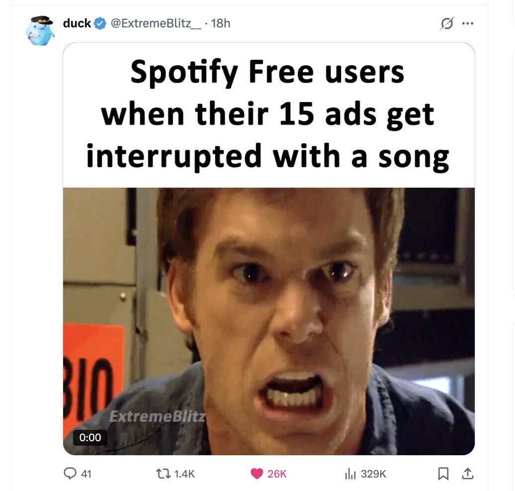 duck s ... @ExtremeBlitz_ .18h Spotify Free users when their 15 ads get interrupted with a song BIO ExtremeBlitz 0:00 41 1.4K 26K 329K 