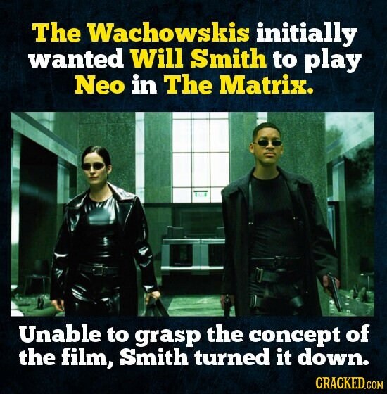 The Wachowskis initially wanted Will Smith to play Neo in The Matrix. Unable to grasp the concept of the film, Smith turned it down. CRACKED.COM