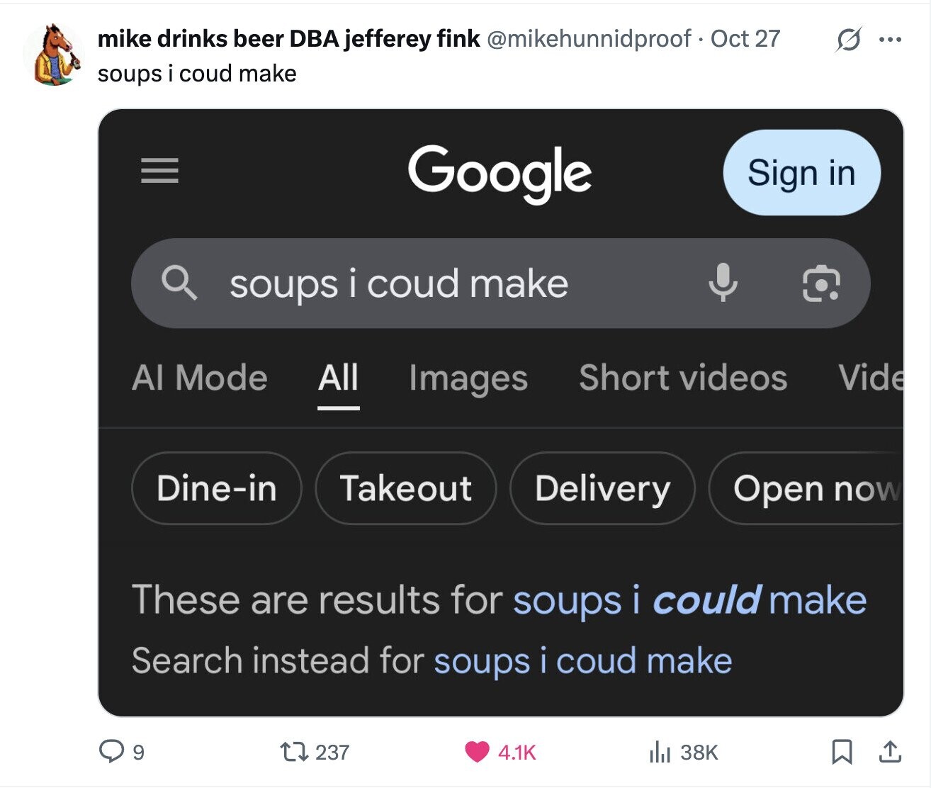 mike drinks beer DBA jefferey fink @mikehunnidproof Oct 27 S ... soups i coud make = Google Sign in soups i coud make Al Mode All Short videos Vide Images Dine-in Takeout Delivery Open now These are results for soups i could make Search instead for soups i coud make 9 237 4.1K 38K