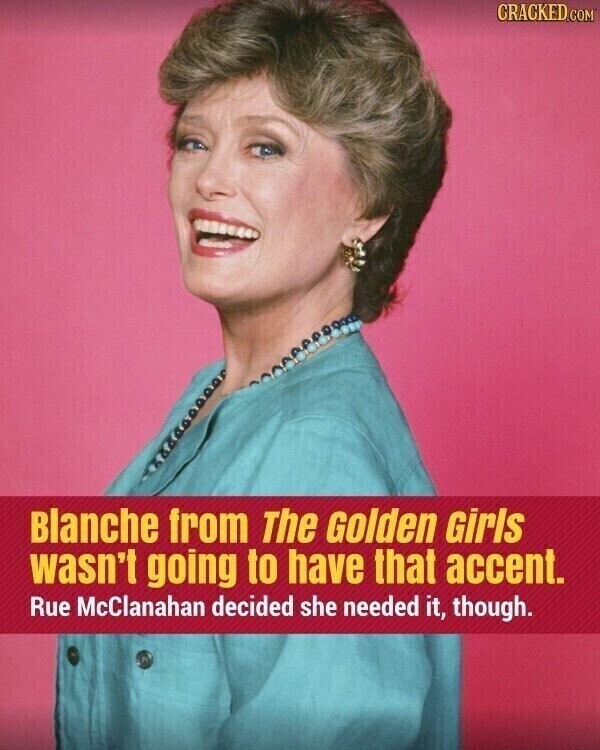 CRACKED.COM Blanche from The Golden Girls wasn't going to have that accent. Rue McClanahan decided she needed it, though.