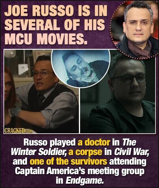 JOE RUSSO IS IN SEVERAL OF HIS MCU MOVIES. CRACKED.COM Russo played a doctor in The Winter Soldier, a corpse in Civil War, and one of the survivors attending Captain America's meeting group in Endgame.