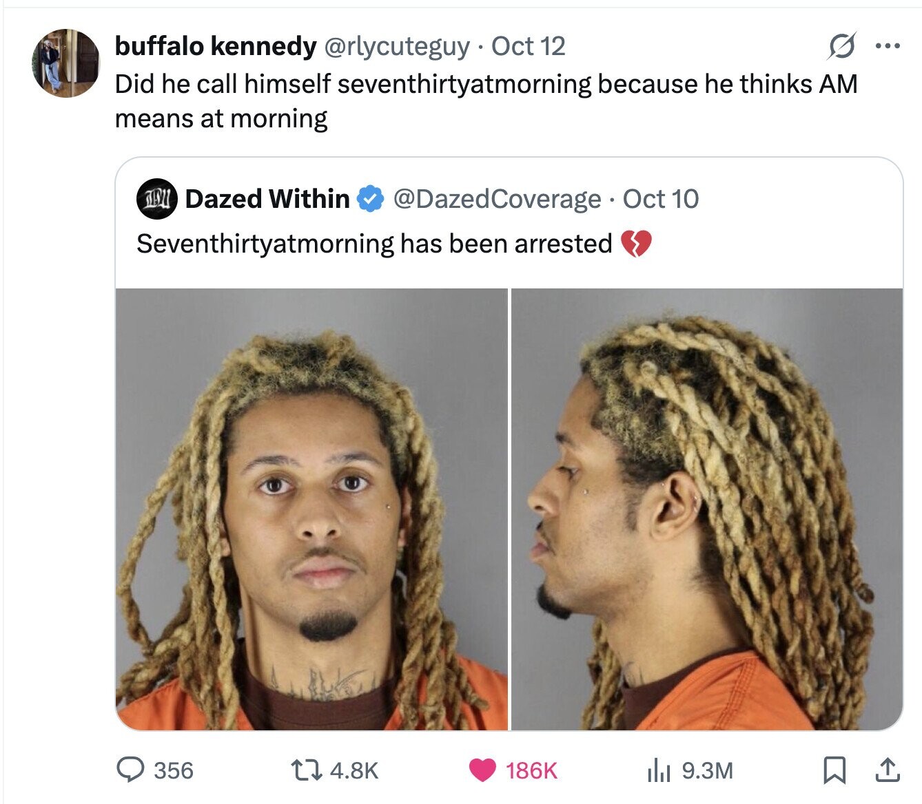 S ... buffalo kennedy @rlycuteguy . Oct 12 Did he call himself seventhirtyatmorning because he thinks AM means at morning Dazed Within @DazedCoverage Oct 10 Seventhirtyatmorning has been arrested 4.8K 186K 9.3M 356 