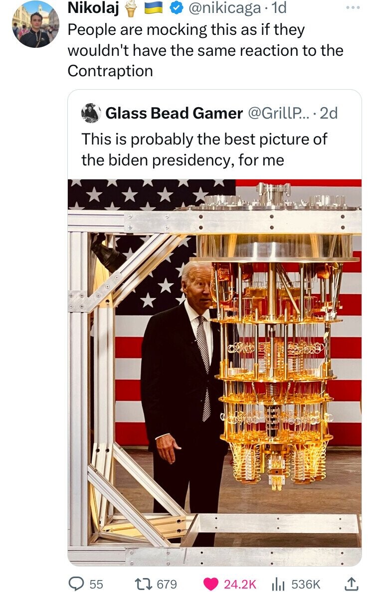 Nikolaj @nikicaga 1d ... People are mocking this as if they wouldn't have the same reaction to the Contraption Glass Bead Gamer @GrillP... .2d This is probably the best picture of the biden presidency, for me 55 679 24.2K 536K