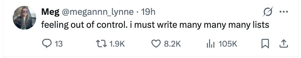 Meg @megannn_lynne 19h feeling out of control. i must write many many many lists 13 1.9K 8.2K 105K