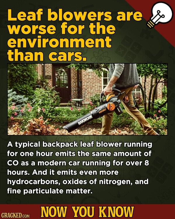 Leaf blowers are worse for the environment than cars. TANAC IWORX A typical backpack leaf blower running for one hour emits the same amount of со as a modern car running for over 8 hours. And it emits even more hydrocarbons, oxides of nitrogen, and fine particulate matter. NOW YOU KNOW CRACKED.COM