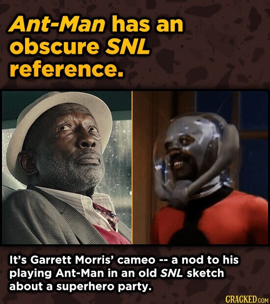 Ant-Man has an obscure SNL reference. It's Garrett Morris' cameo -- a nod to his playing Ant-Man in an old SNL sketch about a superhero party. CRACKED.COM