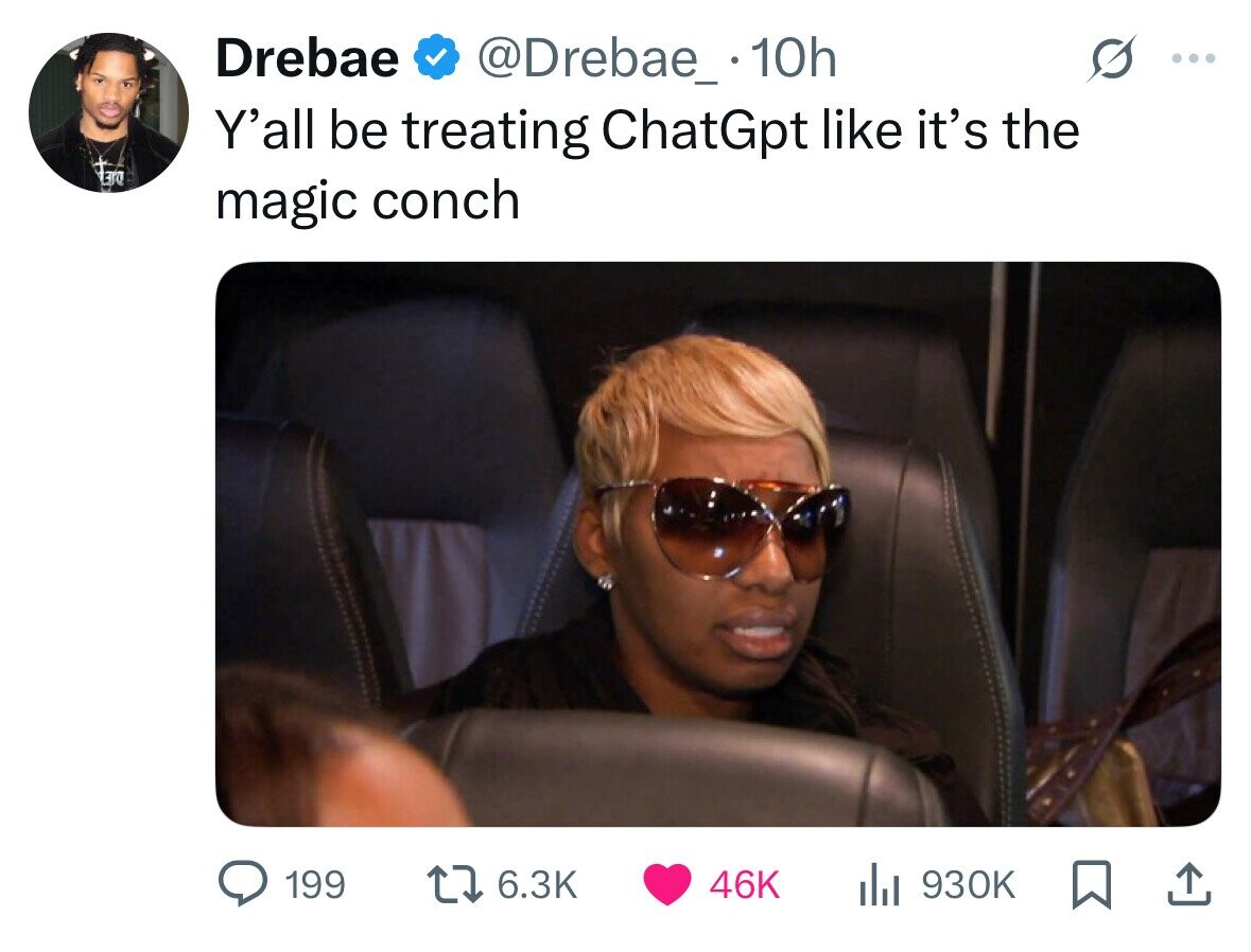 Drebae @Drebae_ 10h ... Y'all be treating ChatGpt like it's the ETO magic conch 199 6.3K 46K del 930K 