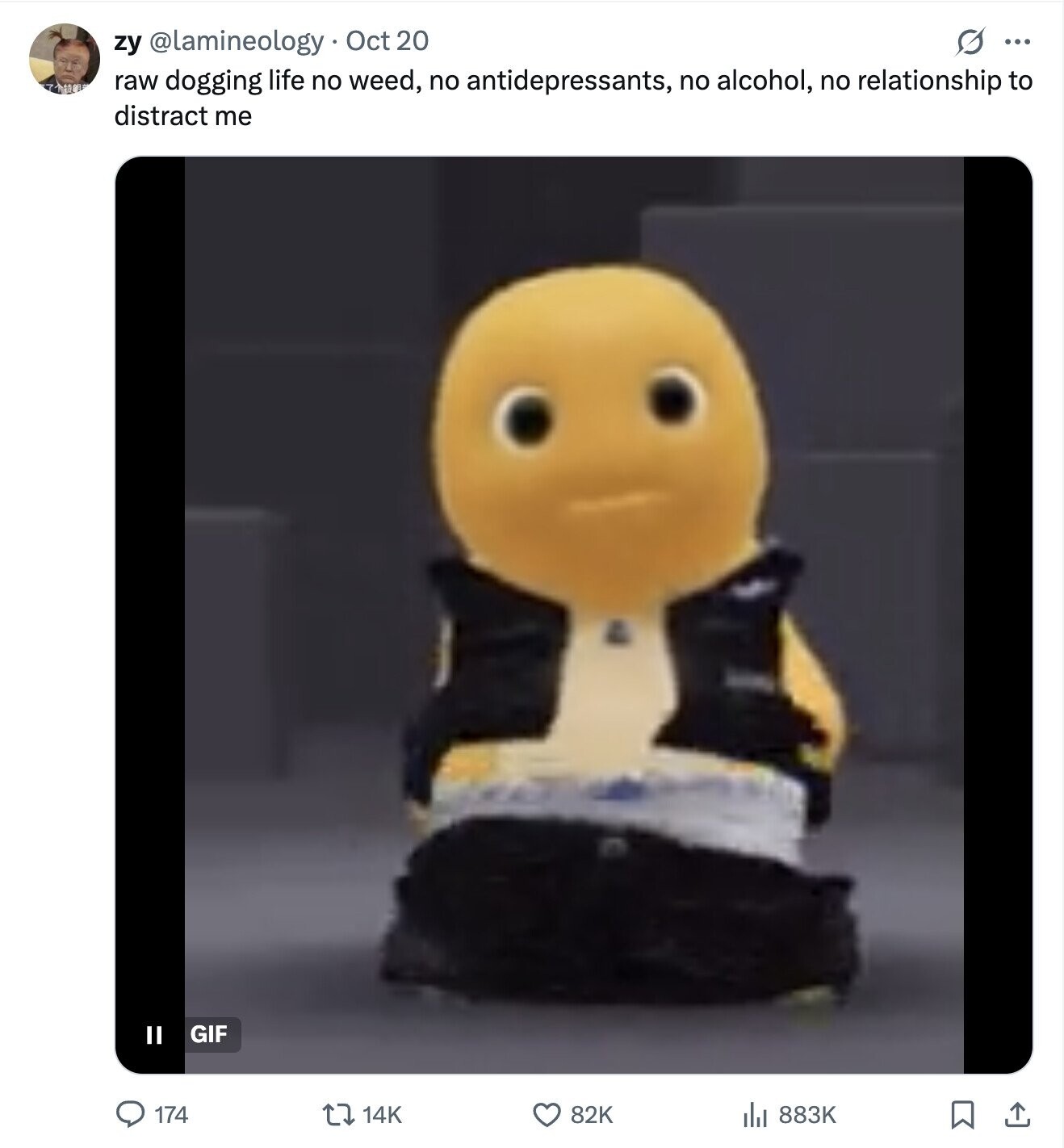 zy @lamineology Oct 20 O ... raw dogging life no weed, no antidepressants, no alcohol, no relationship to distract me GIF II 82K 174 883K 14K 