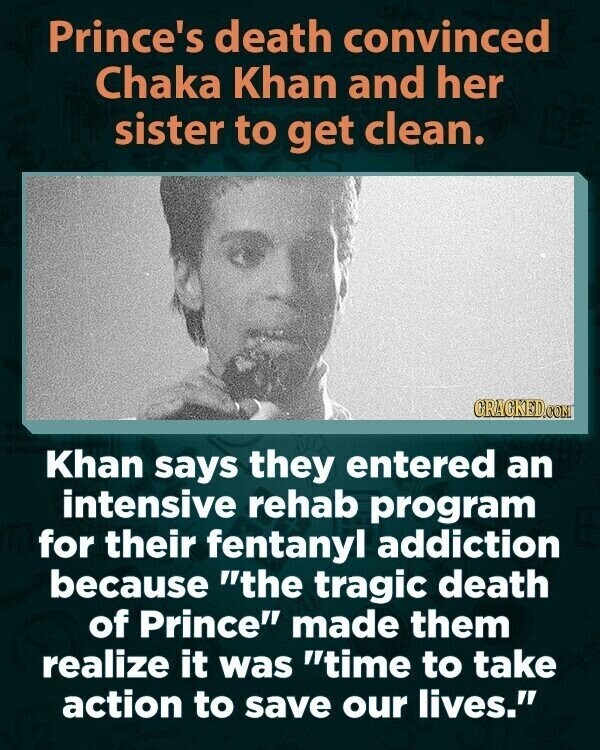 Prince's death convinced Chaka Khan and her sister to get clean. GRAGKED.COM Khan says they entered an intensive rehab program for their fentanyl addiction because the tragic death of Prince made them realize it was time to take action to save our lives.