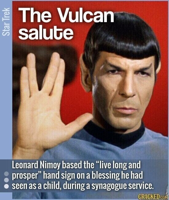 The Vulcan Star Trek salute Leonard Nimoy based the live long and prosper hand sign on a blessing he had seen as a child, during a synagogue service. CRACKED.COM