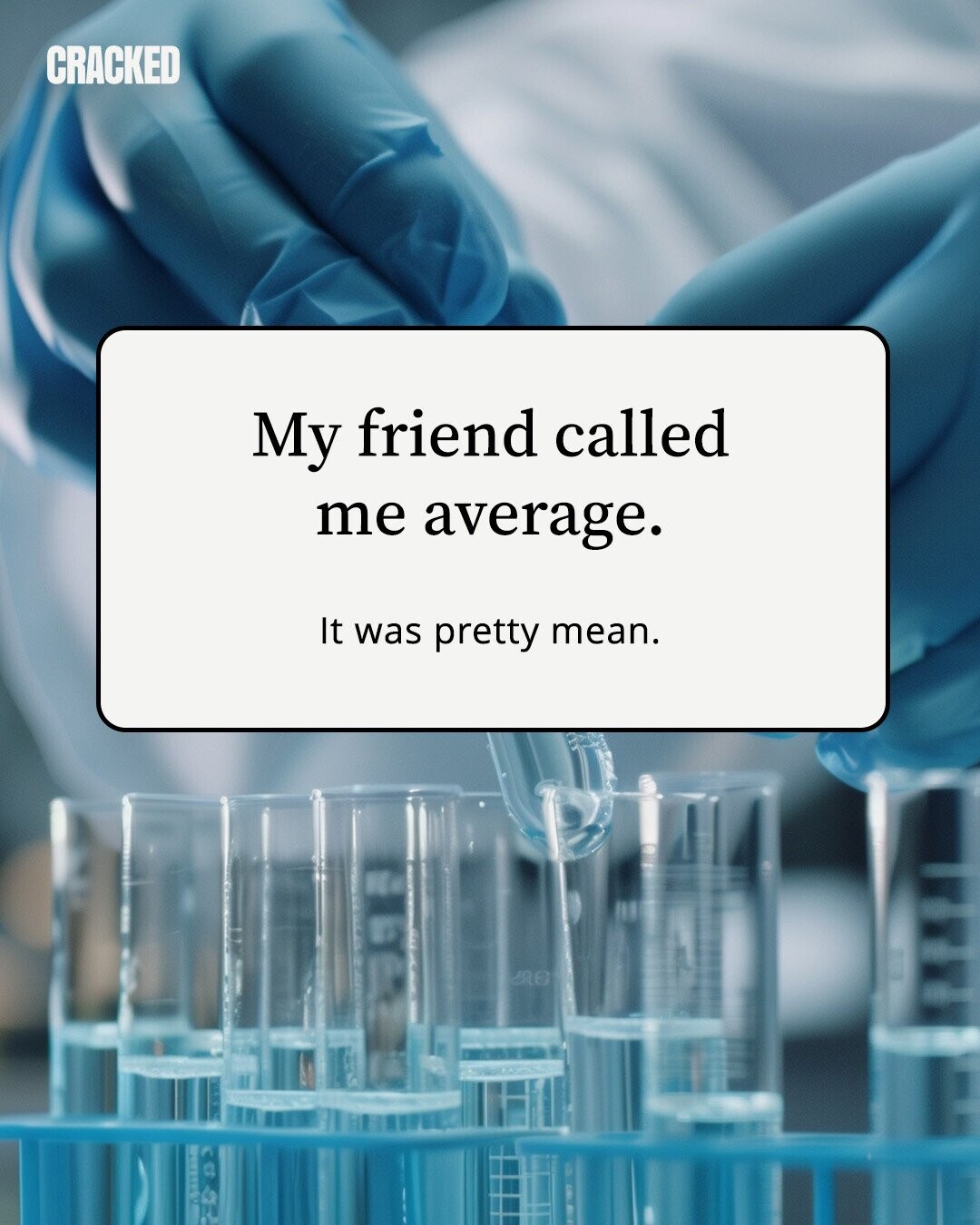 CRACKED My friend called me average. It was pretty mean. 