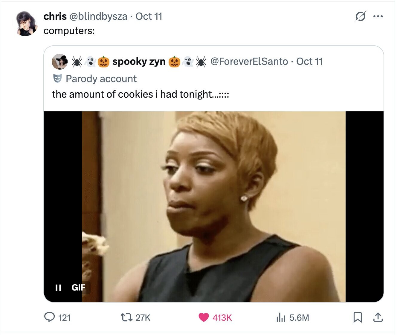 s ... chris @blindbysza Oct 11 computers: @ForeverElSanto Oct 11 spooky zyn Parody account the amount of cookies i had tonight...:**: II GIF 27K 413K 121 del 5.6M 