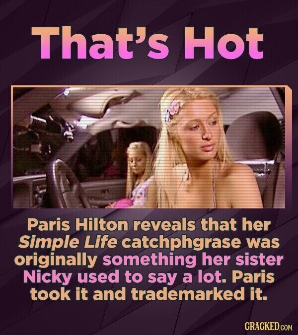 That's Hot Paris Hilton reveals that her Simple Life catchphgrase was originally something her sister Nicky used to say a lot. Paris took it and trademarked it. CRACKED.COM