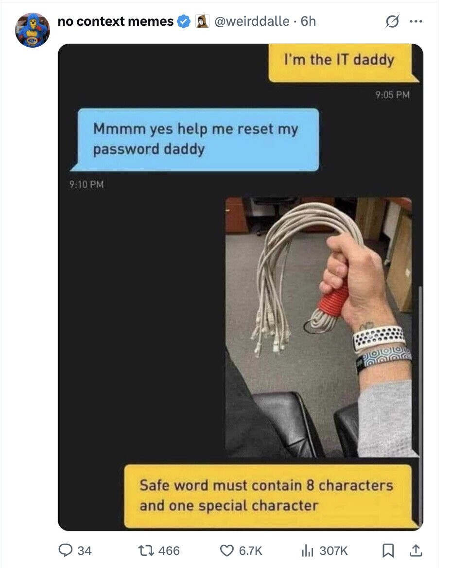no context memes @weirddalle - 6h G ... I'm the IT daddy 9:05 PM Mmmm yes help me reset my password daddy 9:10 PM Safe word must contain 8 characters and one special character 34 466 6.7K del 307K