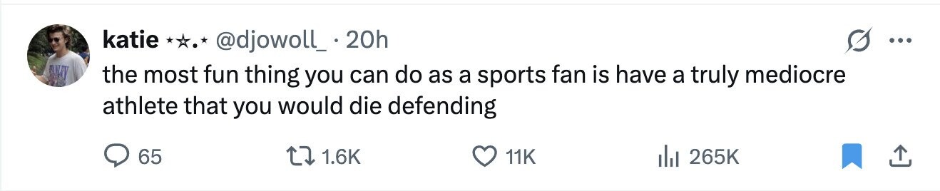 katie @djowoll_.20h ... the most fun thing you can do as a sports fan is have a truly mediocre athlete that you would die defending 65 1.6K 11K 265K