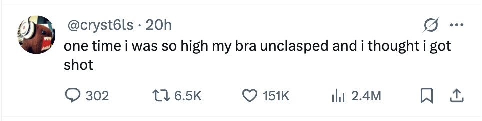 @cryst6ls 20h ... one time i was so high my bra unclasped and i i thought i got shot 302 6.5K 151K 2.4M