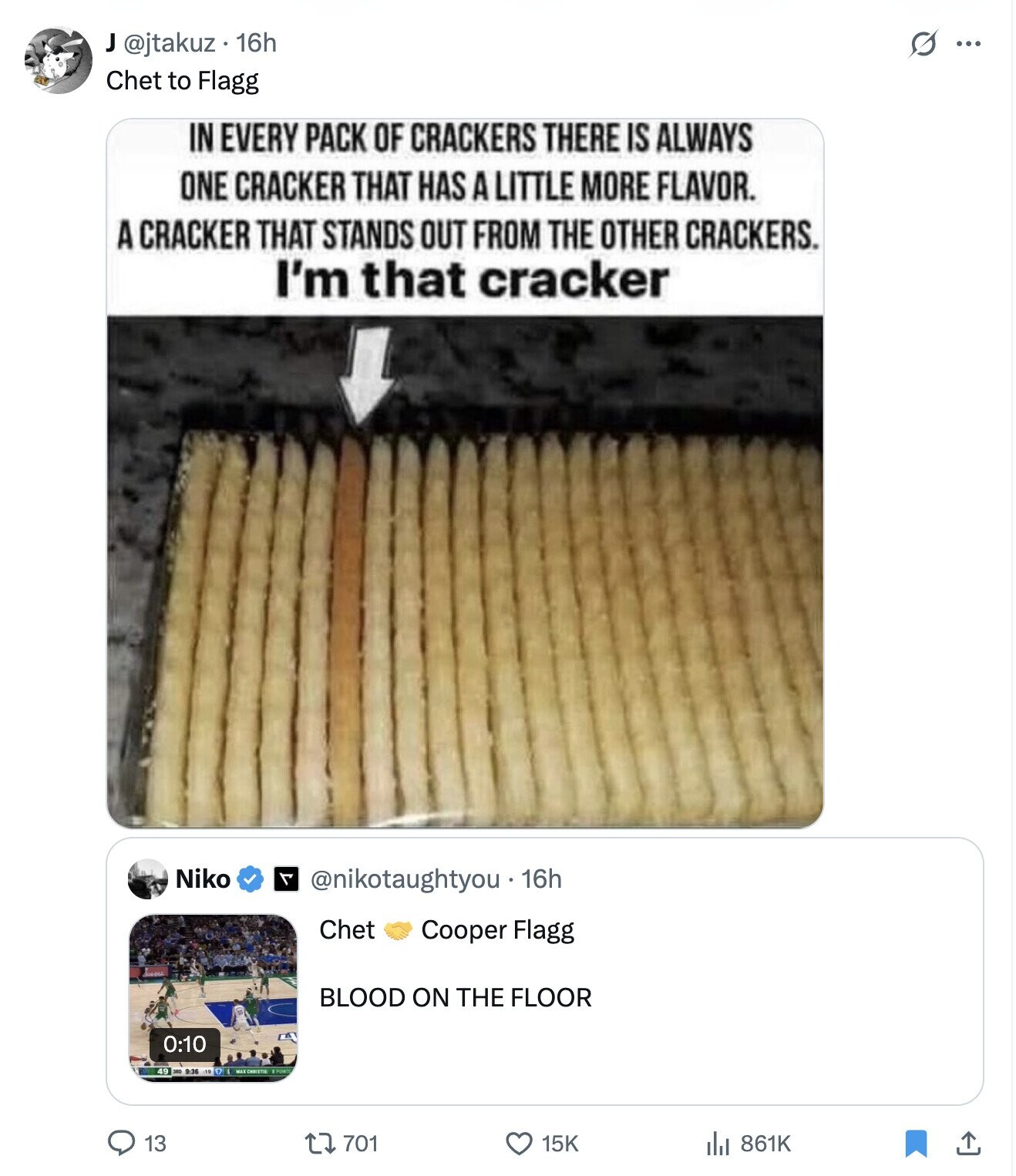 S ... J @jtakuz. 16h Chet to Flagg IN EVERY PACK OF CRACKERS THERE IS ALWAYS ONE CRACKER THAT HAS A LITTLE MORE FLAVOR. A CRACKER THAT STANDS OUT FROM THE OTHER CRACKERS. I'm that cracker Niko 7 @nikotaughtyou. 16h Chet Cooper Flagg BLOOD ON THE FLOOR 0:10 9:36 13 701 15K 861K