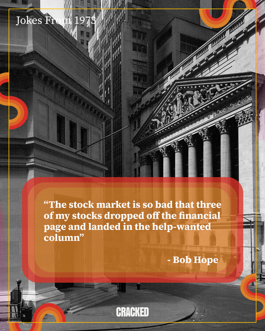 Jokes From 1973 The stock market is so bad that three of my stocks dropped off the financial page and landed in the help-wanted column - Bob Hope CRACKED