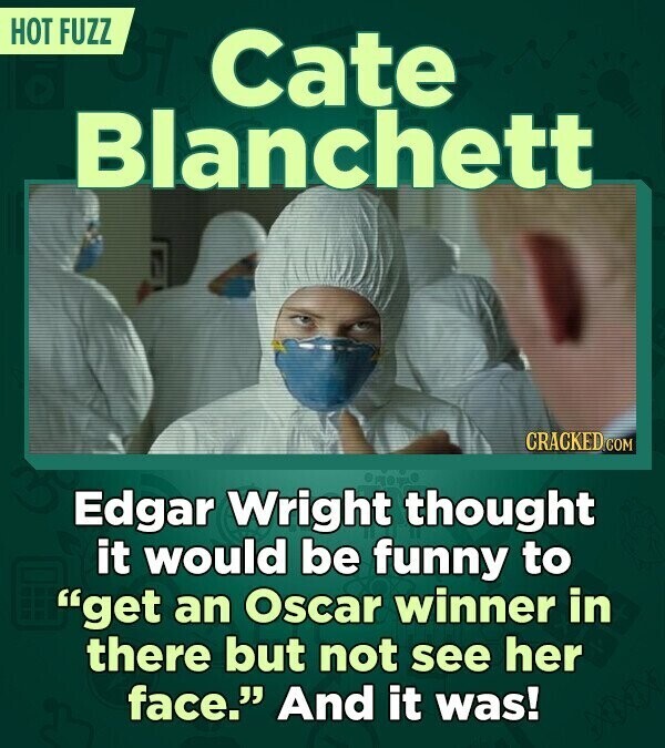 HOT FUZZ Cate Blanchett CRACKED.COM Edgar Wright thought it would be funny to get an Oscar winner in there but not see her face. And it was!